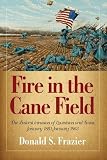 Fire in the Cane Field: The Federal Invasion of Louisiana and Texas, January 1861January 1863