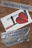 Stop Trying to Fix Yourself: Learn to Rest in the Overcoming Power of the Spirit 0692491872 Book Cover