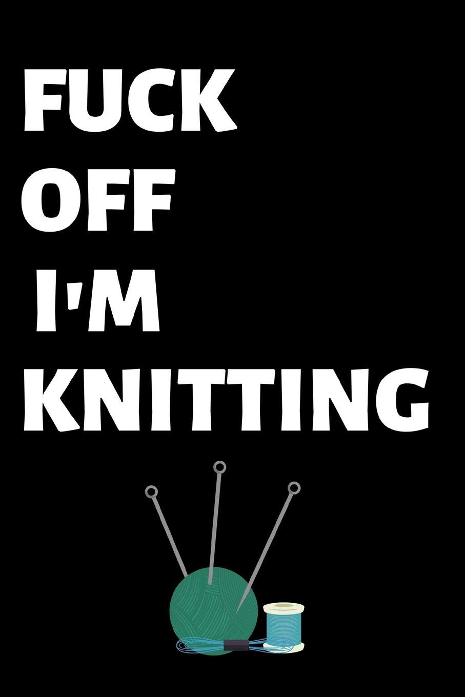 Fuck Off I'm Knitting: Lined Knitting notebook, funny journal for birthday, christmas, valentines day