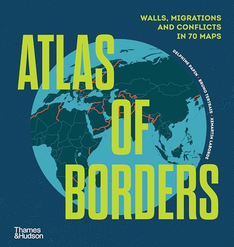 Atlas of Borders: Walls, Migrations, and Conflict in 70 Maps