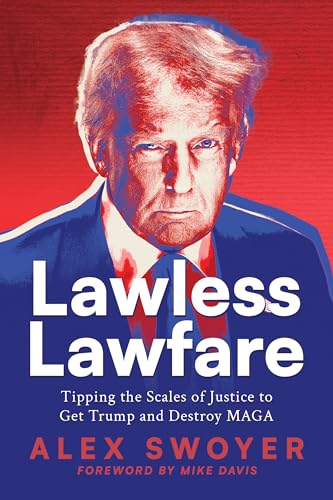 Lawless Lawfare: Tipping the Scales of Justice to Get Trump and Destroy MAGA