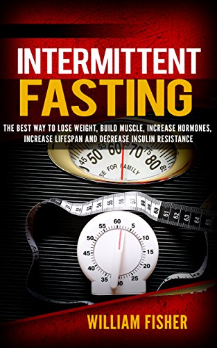 Intermittent Fasting: The Best way to Lose Weight, Build Muscle, Increase Hormones, Increase Lifespan, and Decrease Insulin Resistance (Build Muscle and Burn Fat, Lean Bulking)