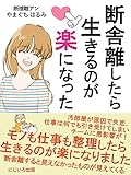断舎離したら生きるのが楽になった: 身軽で快適な生活と人生を手に入れる方法【ミニマリスト】【断捨離アン】【片付け】