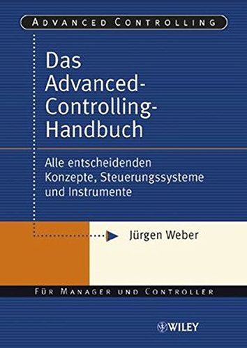 Das Advanced-Controlling-Handbuch. Alle entscheidenden Konzepte, Steuerungssysteme und Instrumente Das Advanced-Controlling-Handbuch. Alle entscheidenden Konzepte, Steuerungssysteme und Instrumente