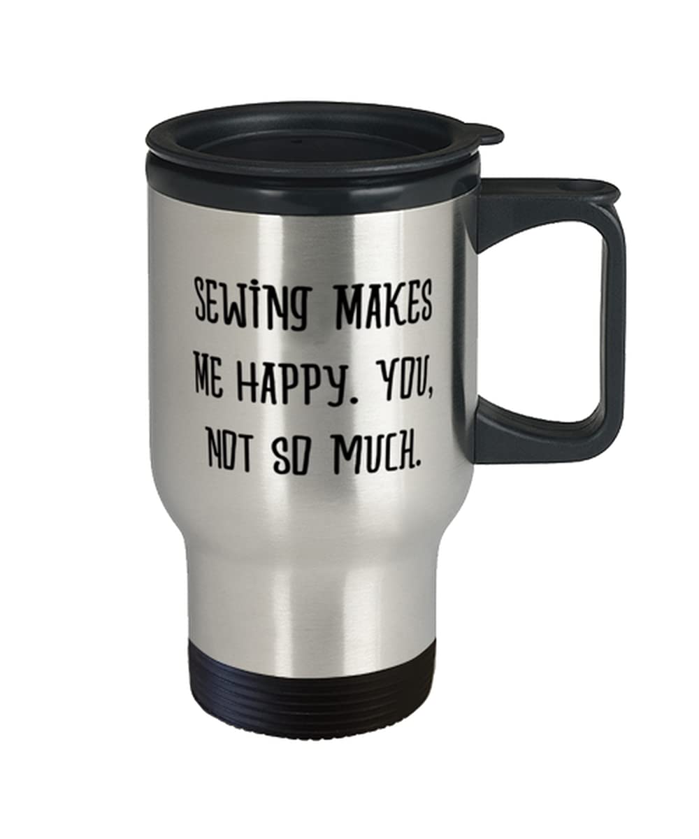Sewing Makes Me Happy. You, not so much. Travel Mug, Sewing Bottle, Unique Gifts For Sewing