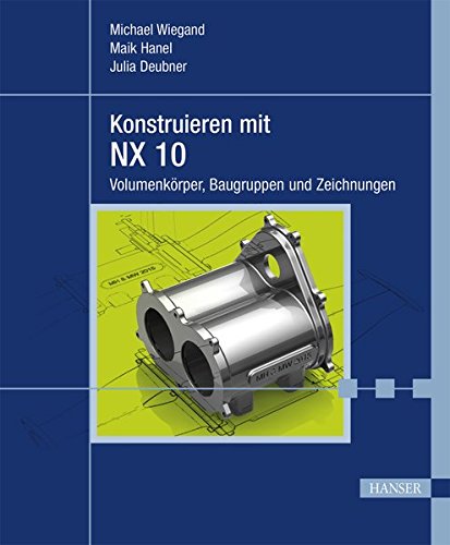 Konstruieren mit NX 10: Volumenkörper, Baugruppen und Zeichnungen Konstruieren mit NX 10: Volumenkörper, Baugruppen und Zeichnungen