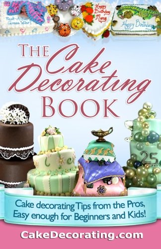 The Cake Decorating Book: Cake Decorating Tips from the Pros, Easy Enough for Beginners and Kids!