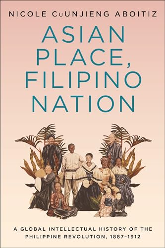 Book cover of Asian Place, Filipino Nation: A Global Intellectual History of the Philippine Revolution, 1887โ1912 (Columbia Studies in International and Global History)