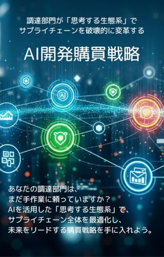 AI開発購買戦略:調達部門が「思考する生態系」でサプライチェーンを破壊的に変革する【Kindle限定】