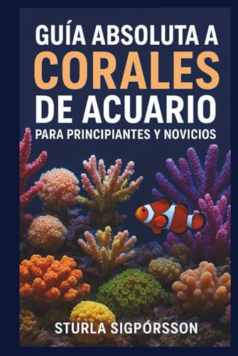 GUÍA ABSOLUTA A CORALES DE ACUARIO PARA PRINCIPIANTES Y NOVICIOS