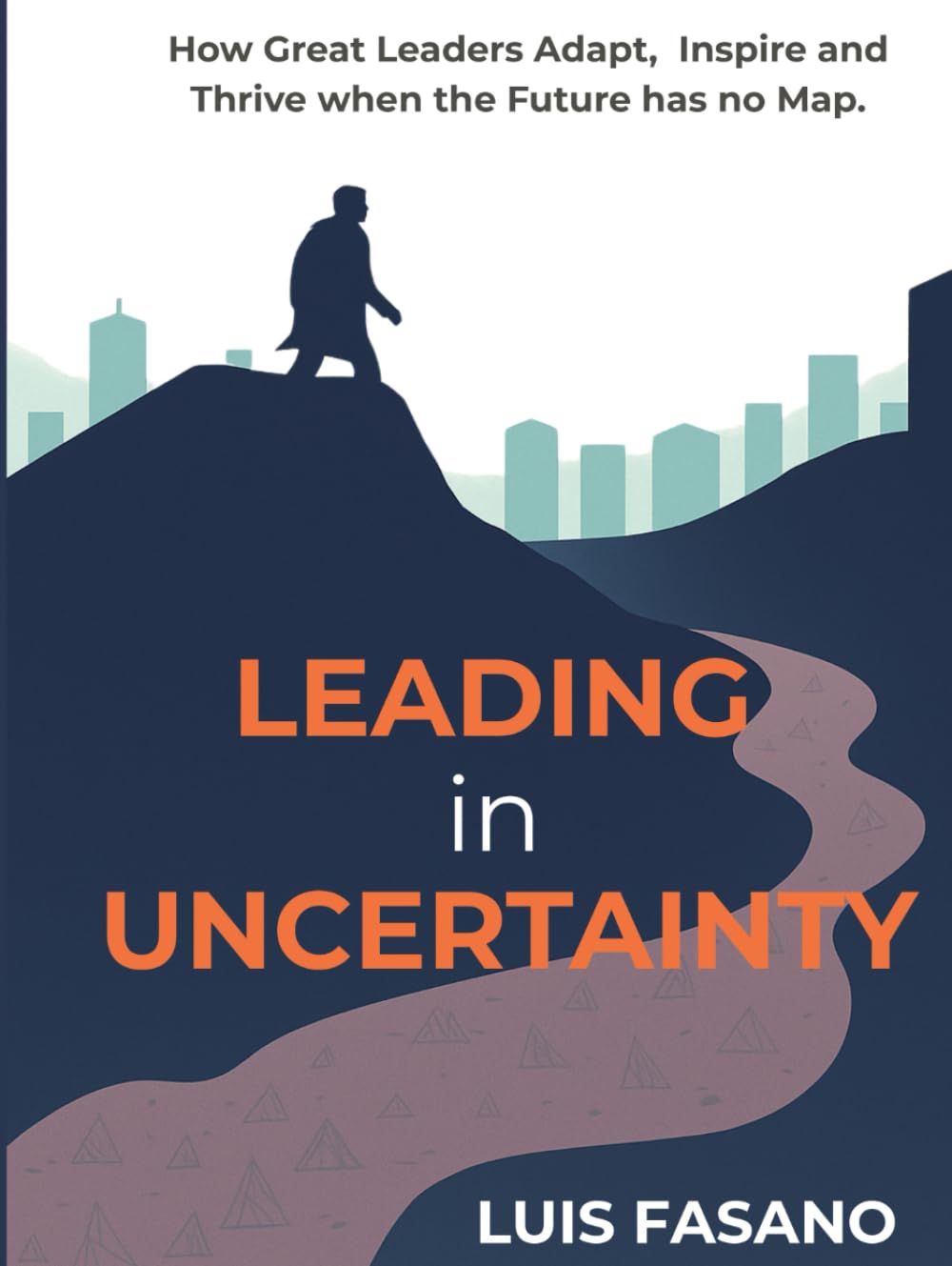 Leading in Uncertainty: How Great Leaders Adapt, Inspire and Thrive When the Future Has No Map