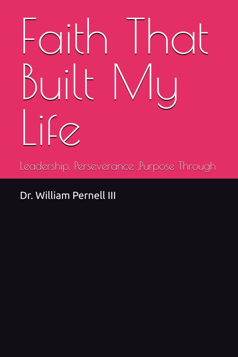 Faith That Built My Life: Leadership, Perseverance ,Purpose Through