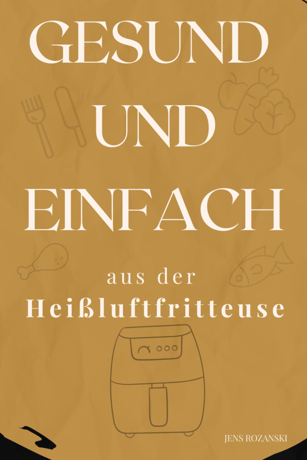 Gesund & einfach aus der Heißluftfritteuse: Alltagstaugliche Rezepte für jeden Tag