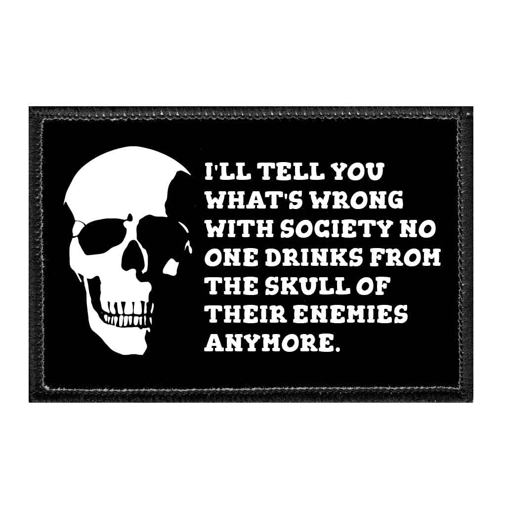 I'll Tell You What's Wrong with Society No One Drinks from The Skull of Their Enemies Anymore | Hook and Loop Attach for Hats, Jeans, Vest, Coat | 2x3 in | by Pull Patch