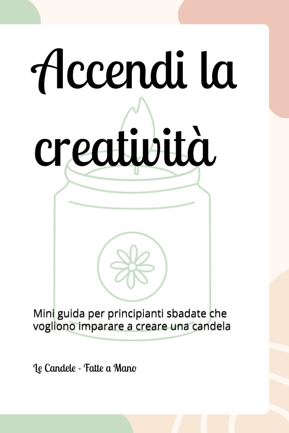 Accendi la creatività: Mini guida per principianti sbadate che vogliono imparare a creare una candela