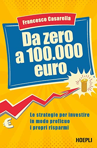 Da zero a 100.000 euro. Le strategie per investire in modo proficuo i propri risparm