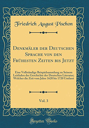 Denkmäler Der Deutschen Sprache Von Den Frühesten Zeiten Bis Jetzt, Vol. 3: Eine Vollständige Beispielsammlung Zu Seinem Leitfaden Der Geschichte Der