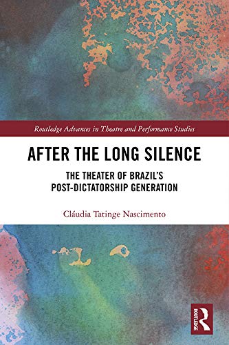 After the Long Silence: The Theater of Brazil’s Post-Dictatorship Generation (Routledge Advances in Theatre & Performance Studies)