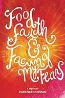 Food, Faith, & Facing My Fears: A memoir 1533294046 Book Cover