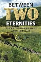 Between Two Eternities: Inscriptions Buried in an Awakened Heart 168114607X Book Cover