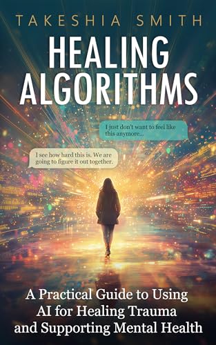 Healing Algorithms: A Practical Guide to Using AI for Healing Trauma and Supporting Mental Health