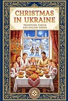 Christmas in Ukraine: A Guide to Eastern European Winter Traditions, Orthodox Rites, Carols, and the 12 Meatless Dishes of Sviata Vecheria (Stories from Ukraine) B0G35T15T7 Book Cover