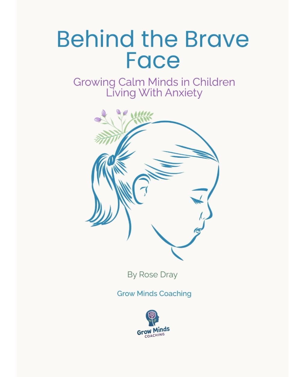 Behind The Brave Face: Growing Calm Minds in Children Living With Anxiety (Grow Minds Parenting Series)