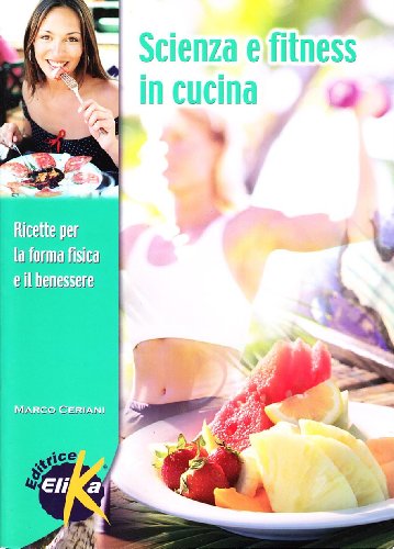 Scienza e fitness in cucina. Ricette per la forma fisica e il benessere