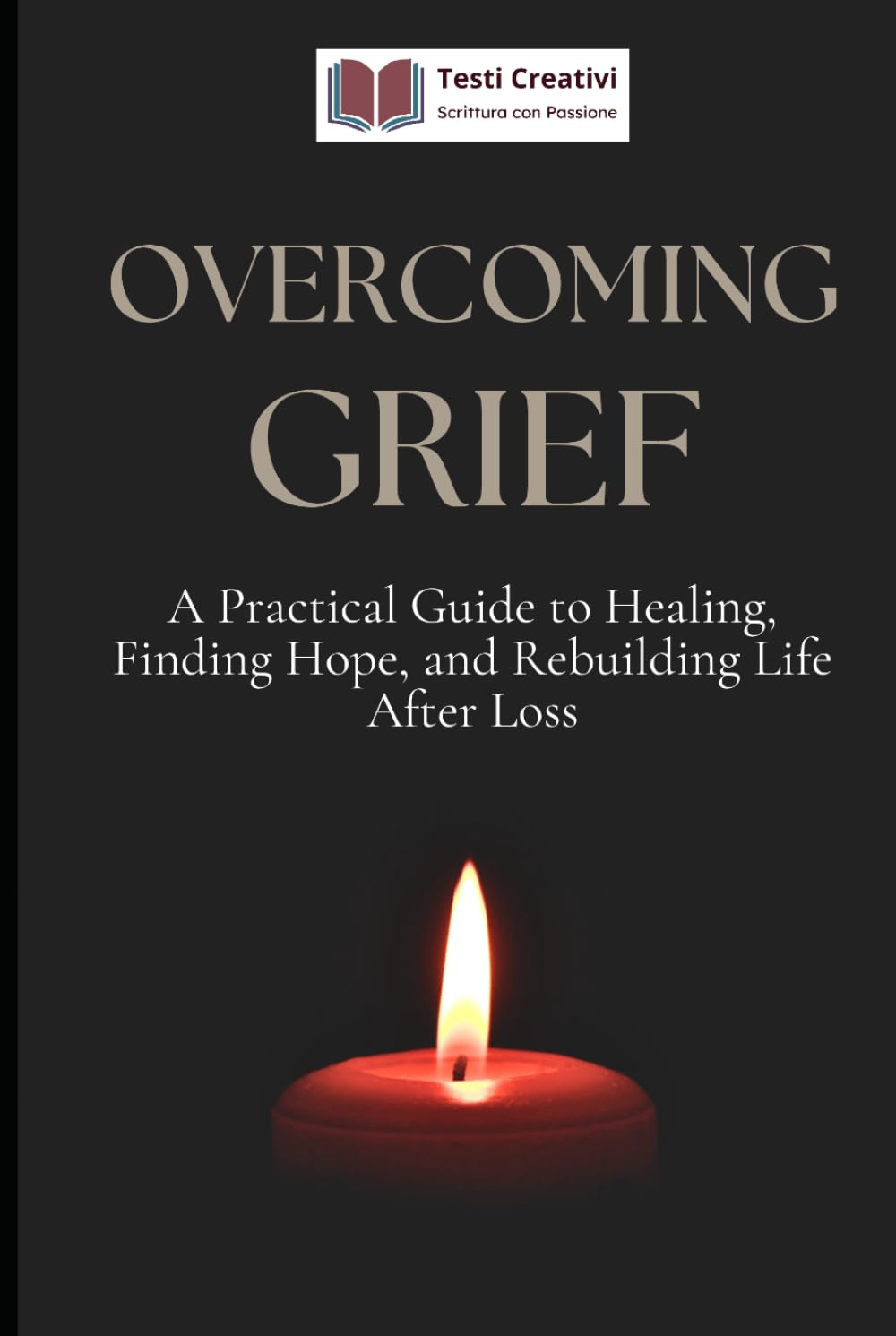 Overcoming Grief: A Practical Guide to Healing, Finding Hope, and Rebuilding Life After Loss