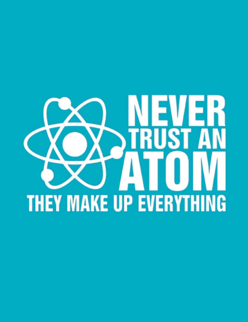 Never trust an atom they make up everything: hexagon, chemistry notebook, 120 pages