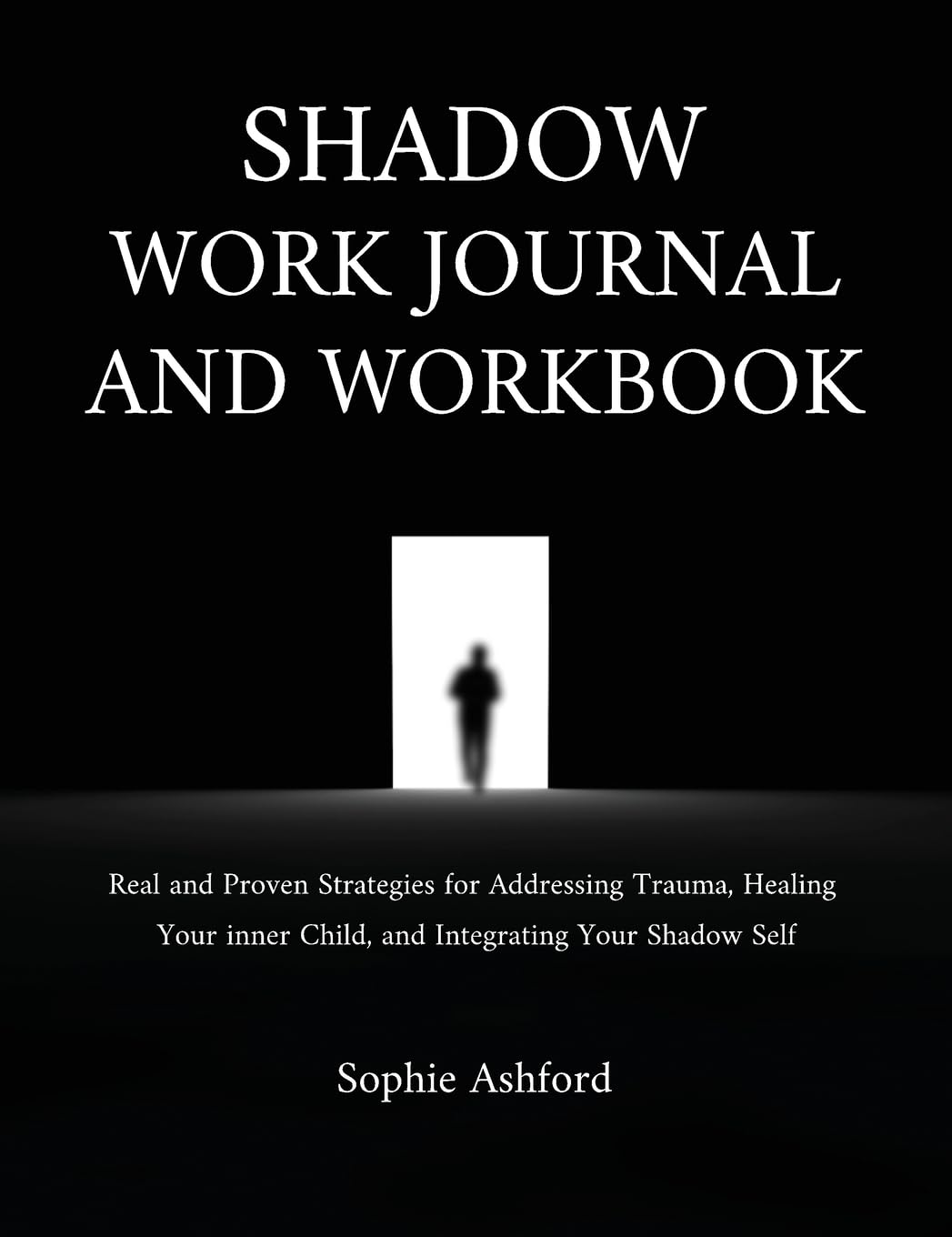 Shadow Work Journal and Workbook: Real and Proven Strategies for Addressing Trauma, Healing Your inner Child, and Integrating Your Shadow Self