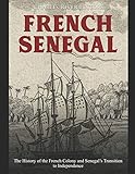 French Senegal: The History of the French Colony and Senegal’s Transition to Independence - Charles River Editors 