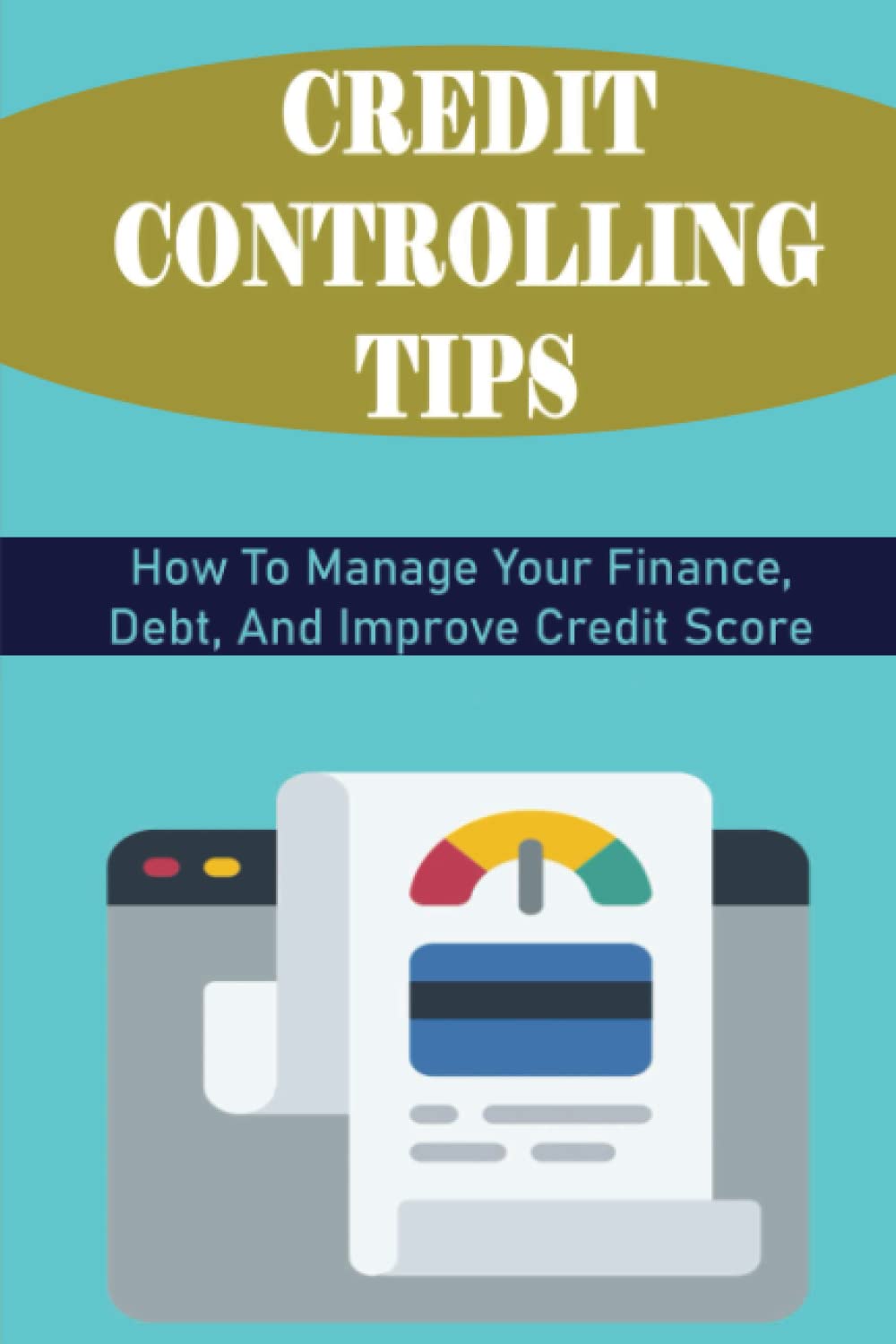 Credit Controlling Tips: How To Manage Your Finance, Debt, And Improve Credit Score