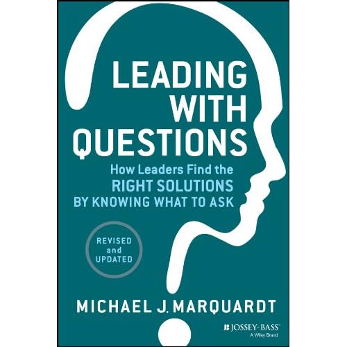 Leading With Questions How Leaders Find The Right Solutions By Knowing What To Ask Marquardt Michael J 9781118658130 Amazon Com Books