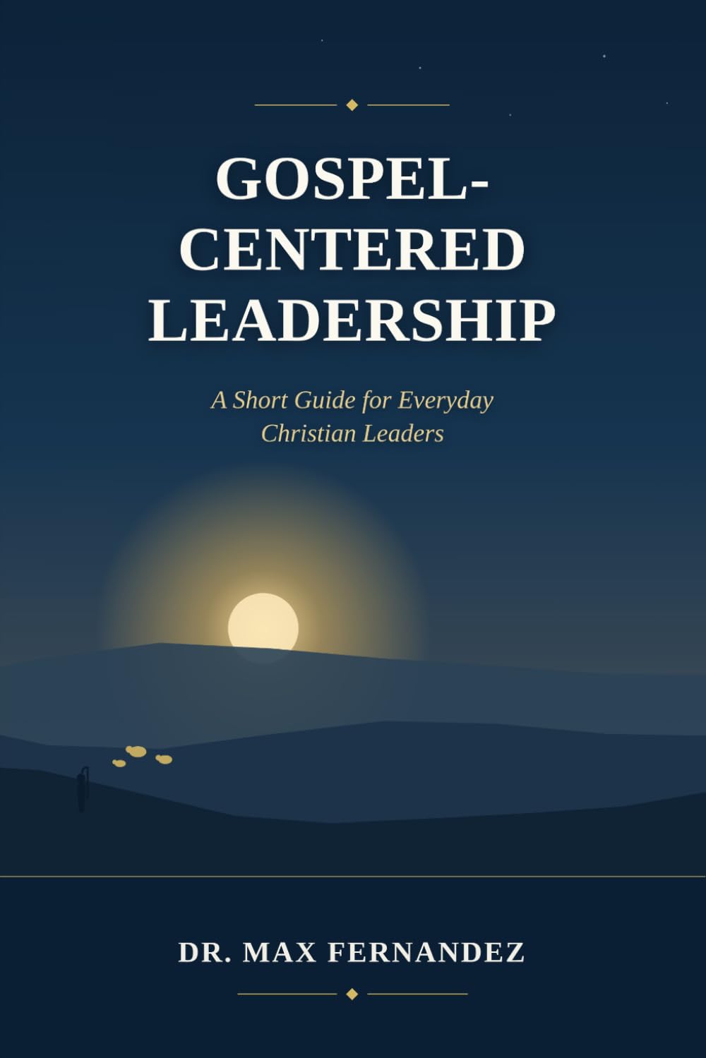 GOSPEL-CENTERED LEADERSHIP: A Short Guide for Everyday Christian Leaders