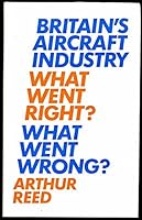 Britain's aircraft industry: What went right? What went wrong? 046007850X Book Cover