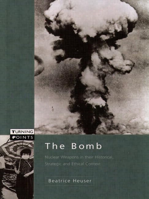 The Bomb: Nuclear Weapons in Their Historical, Strategic, and Ethical Context (Turning Points)