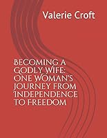 Becoming a Godly Wife: One Woman's Journey from Independence to Freedom 1643163787 Book Cover