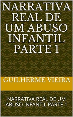 NARRATIVA REAL DE UM ABUSO INFANTIL PARTE 1: NARRATIVA REAL DE UM ABUSO INFANTIL PARTE 1