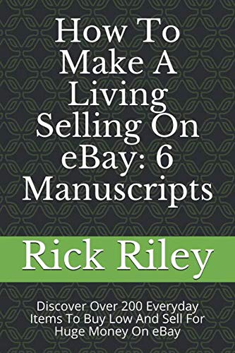 How To Make A Living Selling On eBay: 6 Manuscripts: Discover Over 200 Everyday Items To Buy Low And Sell For Huge Money On eBay (Profitable eBay