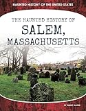 The Haunted History of Salem, Massachusetts (Haunted History of the United States)
