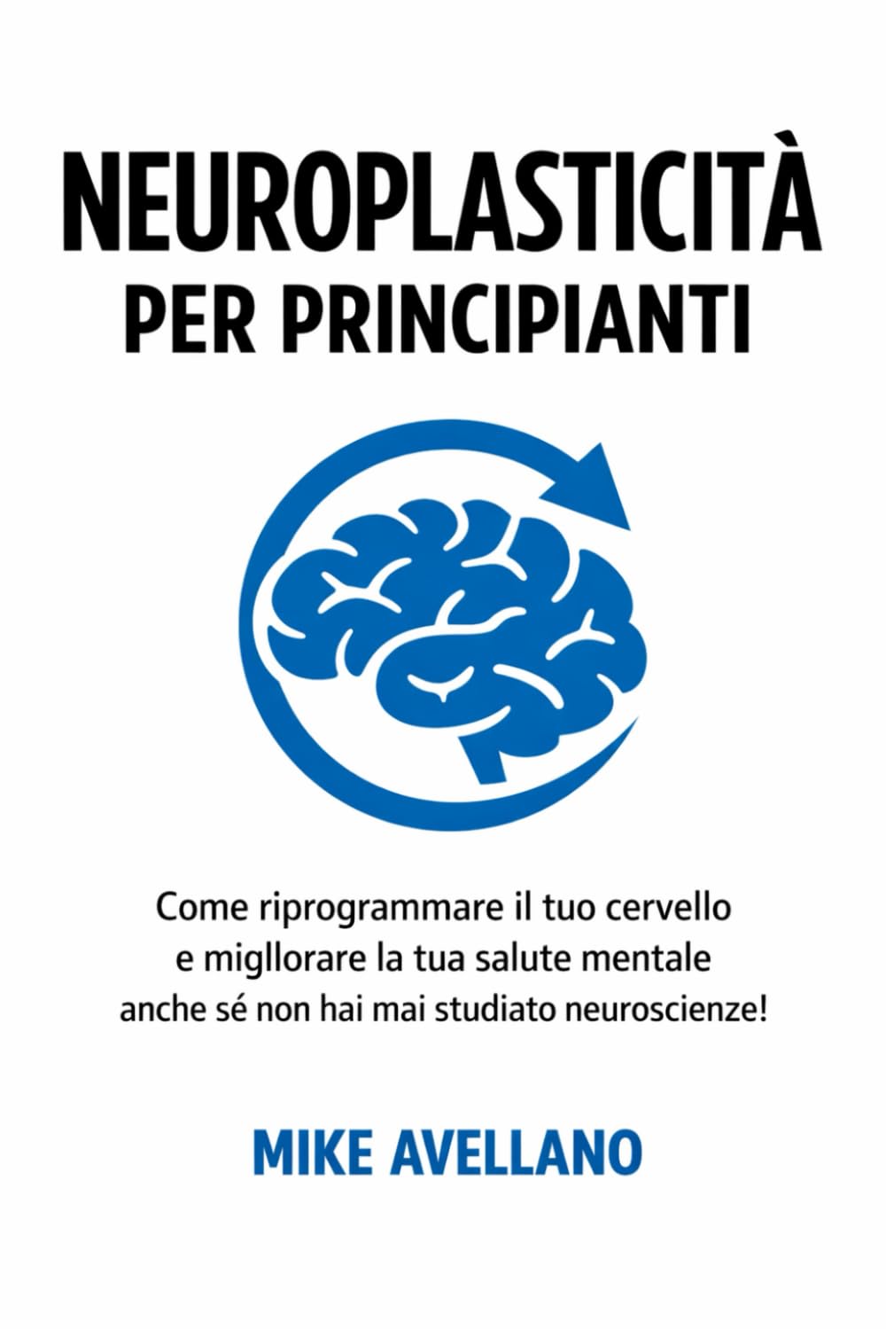NEUROPLASTICITÀ PER PRINCIPIANTI: Come riprogrammare il tuo cervello e migliorare la tua salute mentale anche se non hai mai studiato neuroscienze!: 1