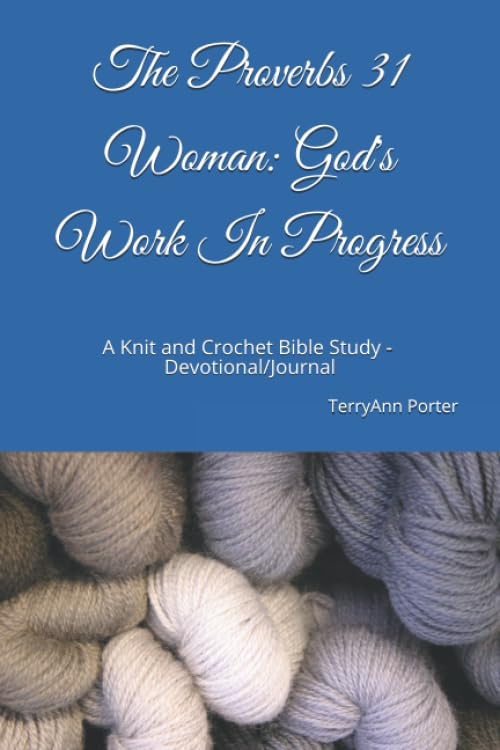 The Proverbs 31 Woman: God's Work In Progress: A Knit and Crochet Bible Study Personal Devotional and Journal