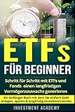 ETFs für Beginner:: Schritt für Schritt mit ETF und Fonds einen langfristigen Vermögenszuwachs generieren - Ein Anfänger Buch mit dem Sie einfach Geld ... investieren lernen (Börse & Finanzen, Band 2) - Investment Academy 