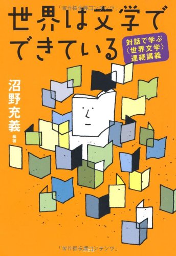 世界は文学でできている 対話で学ぶ〈世界文学〉連続講義 | 沼野 充義