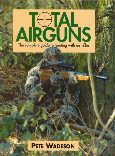 Total Airguns: The Complete Guide to Hunting With Air Rifles: Wadeson ...