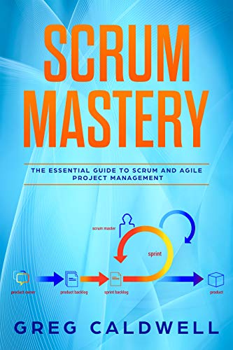 Scrum : Mastery – The Essential Guide to Scrum and Agile Project Management (Lean Guides with Scrum, Sprint, Kanban, DSDM, XP & Crystal Book 5)