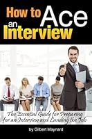 How to Ace an Interview: The Essential Guide for Preparing for an Interview and Landing the Job - ( How to Prepare for a Job Interview ) 1534713956 Book Cover