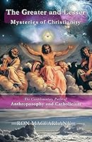 The Greater and Lesser Mysteries of Christianity: The Complementary Paths of Anthroposophy and Catholicism 0994007760 Book Cover