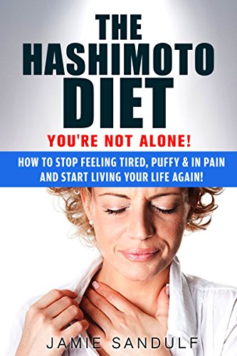 The Hashimoto Diet: You're Not Alone! How to Stop Feeling Tired, Puffy & in Pain...and Start Living Your Life Again! (Hashimotos, Thyroid Diet, Thyroid Symptoms, Thyroid Healthy, Thyroid Management)